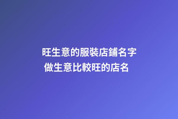 旺生意的服裝店鋪名字 做生意比較旺的店名-第1張-店鋪起名-玄機派
